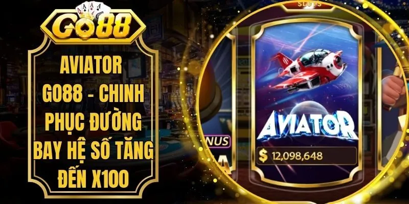 Aviator Go88 - Chinh Phục Đường Bay Hệ Số Tăng Đến x100