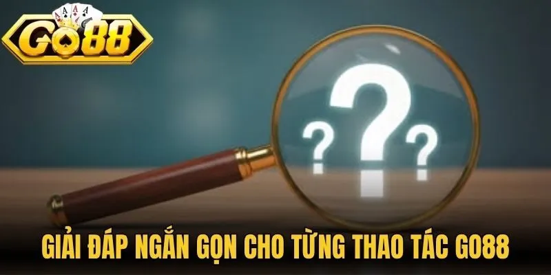 Giải đáp ngắn gọn cho từng thao tác Go88