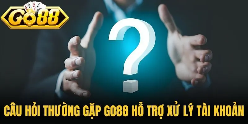 Câu hỏi thường gặp Go88 hỗ trợ xử lý tài khoản