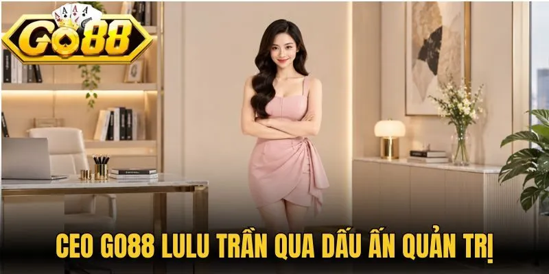 CEO Go88 Lulu Trần qua dấu ấn quản trị