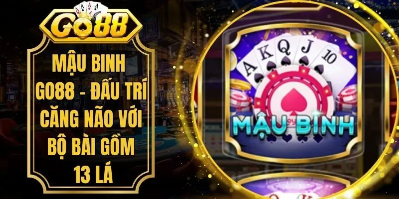 Mậu Binh Go88 - Đấu Trí Căng Não Với Bộ Bài Gồm 13 Lá