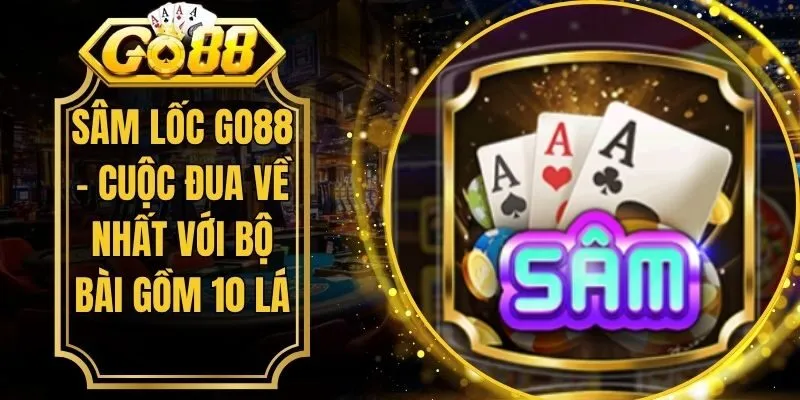 Sâm Lốc Go88 - Cuộc Đua Về Nhất Với Bộ Bài Gồm 10 Lá
